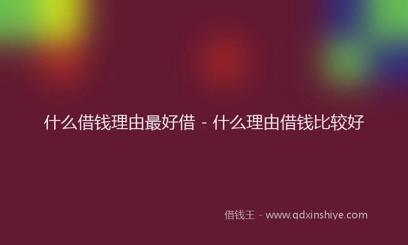 什么借钱理由最好借 - 什么理由借钱比较好