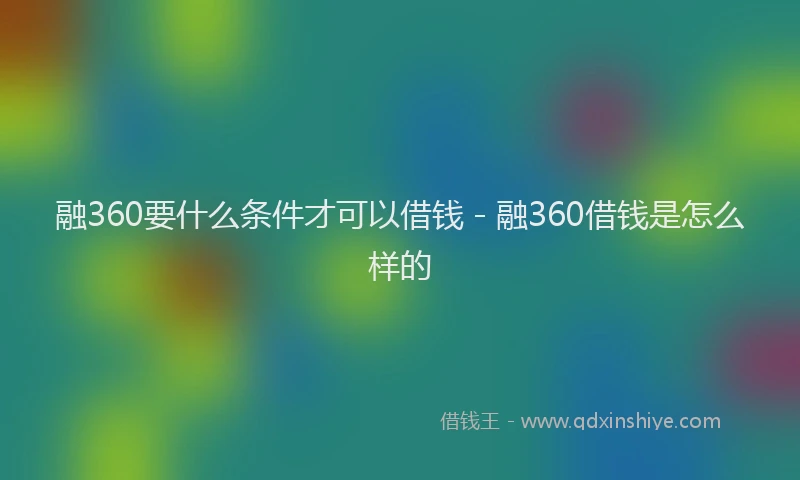 融360要什么条件才可以借钱 - 融360借钱是怎么样的