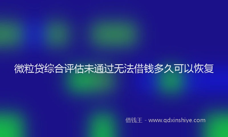 微粒贷综合评估未通过无法借钱多久可以恢复