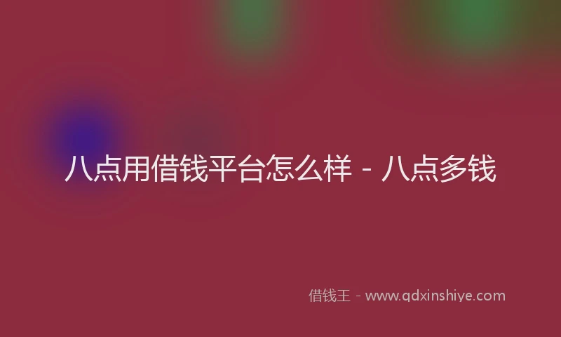 八点用借钱平台怎么样 - 八点多钱