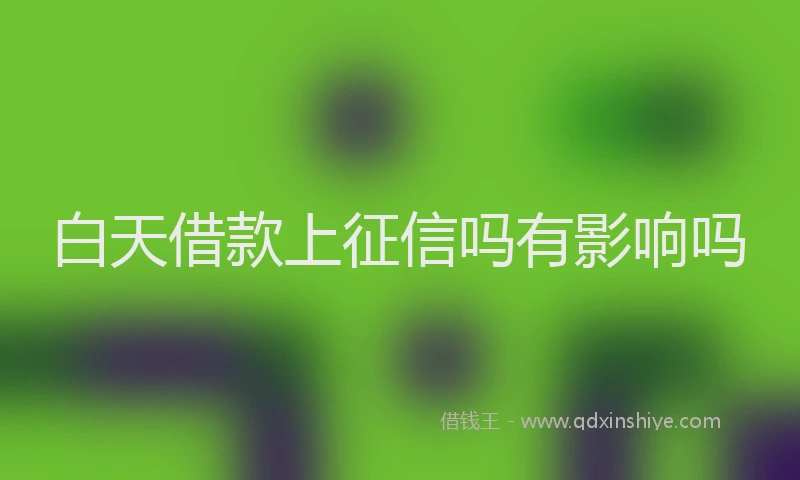 白天借款上征信吗有影响吗