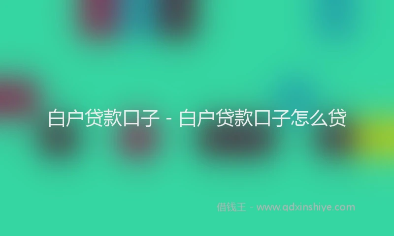 白户贷款口子 - 白户贷款口子怎么贷