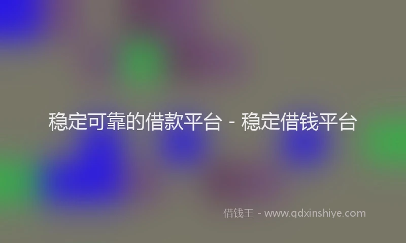 稳定可靠的借款平台 - 稳定借钱平台