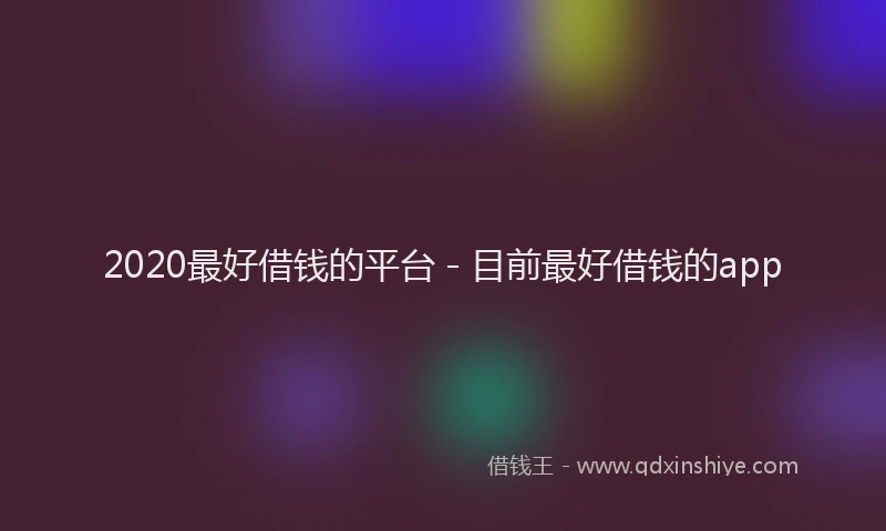 2020最好借钱的平台 - 目前最好借钱的app