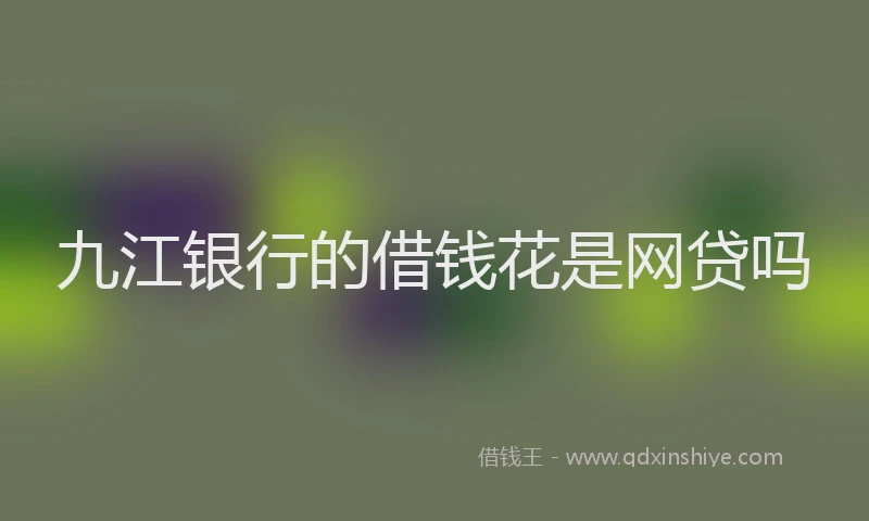 九江银行的借钱花是网贷吗