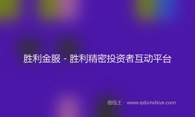 胜利金服 - 胜利精密投资者互动平台
