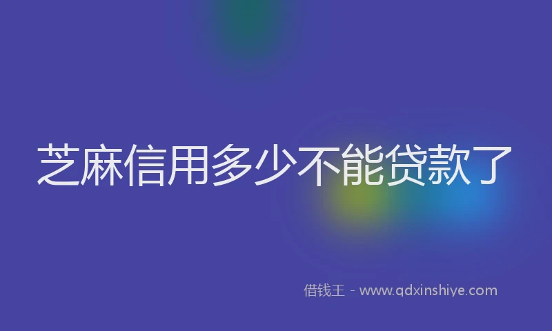 芝麻信用多少不能贷款了