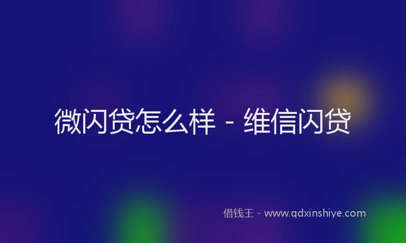 微闪贷怎么样 - 维信闪贷