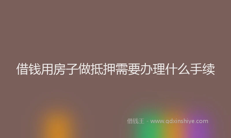 借钱用房子做抵押需要办理什么手续