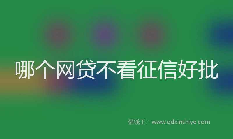 哪个网贷不看征信好批
