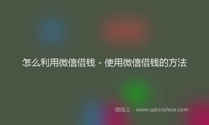 怎么利用微信借钱 - 使用微信借钱的方法