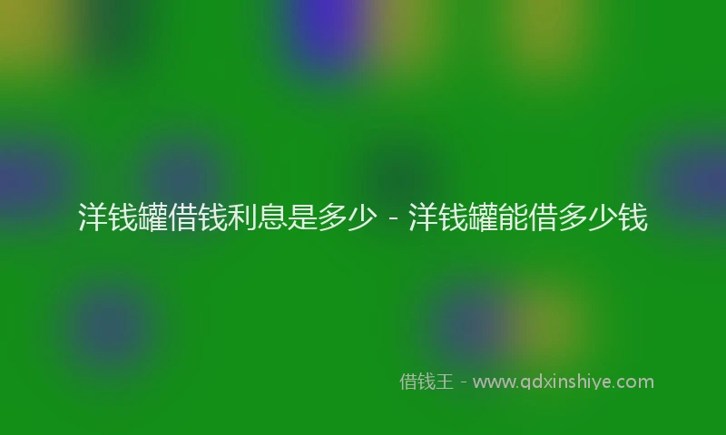 洋钱罐借钱利息是多少 - 洋钱罐能借多少钱
