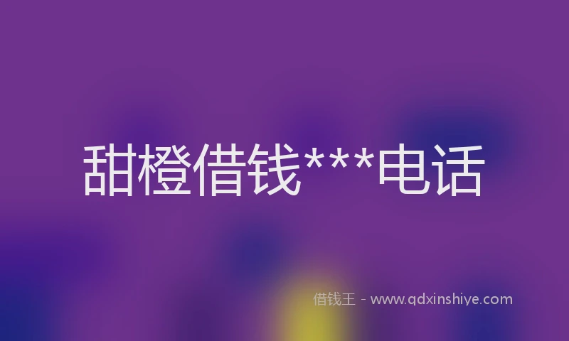 甜橙借钱***电话