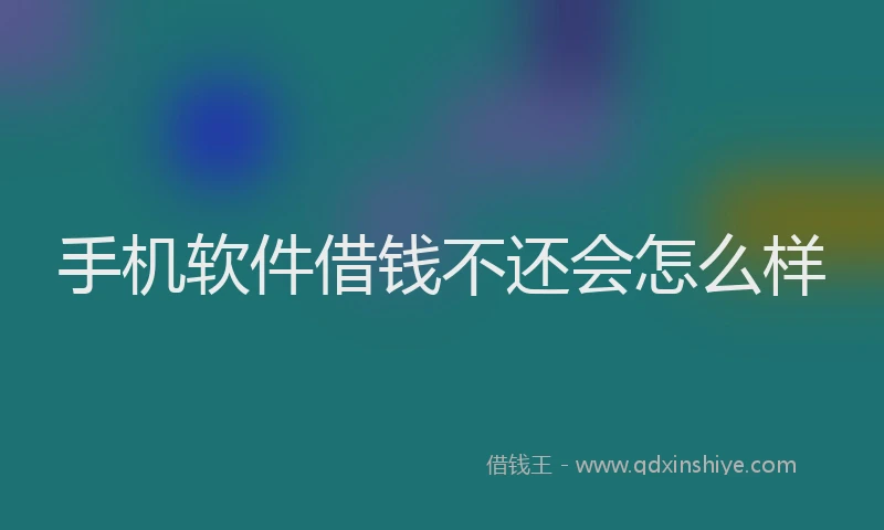 手机软件借钱不还会怎么样