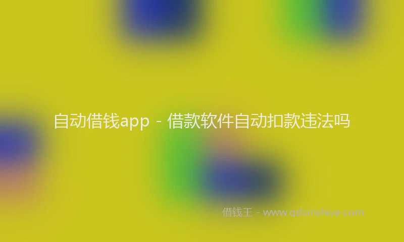 自动借钱app - 借款软件自动扣款违法吗