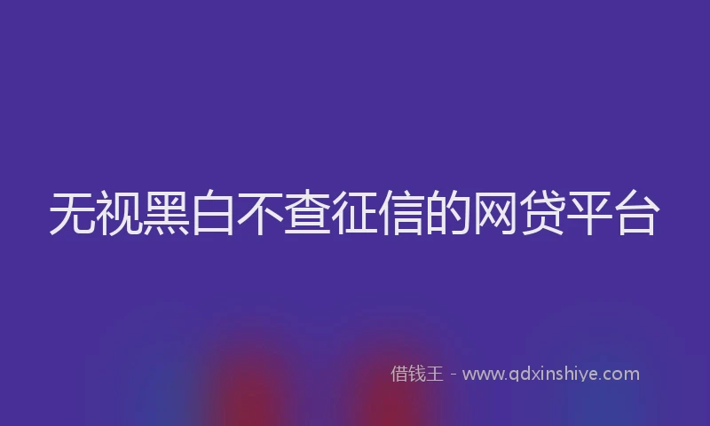 无视黑白不查征信的网贷平台