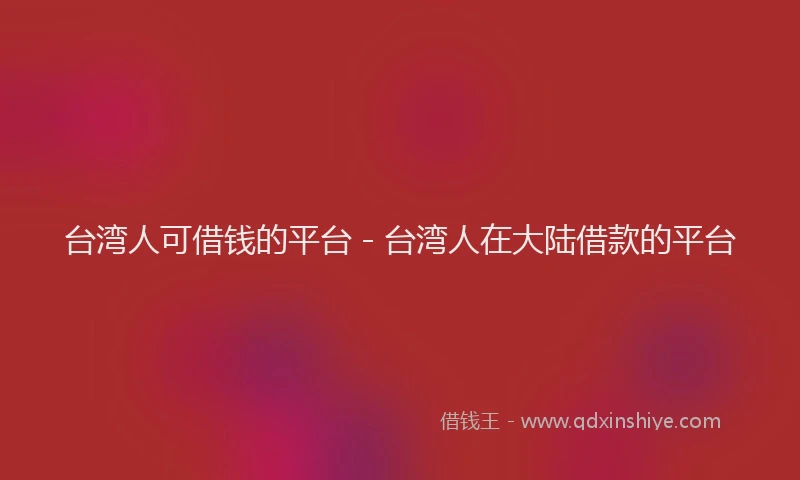台湾人可借钱的平台 - 台湾人在大陆借款的平台