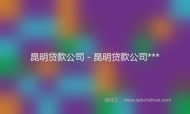 昆明贷款公司 - 昆明贷款公司***