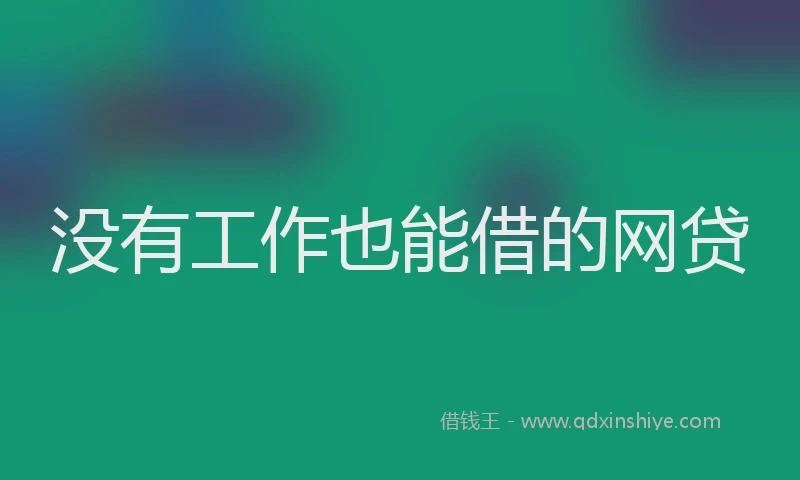 没有工作也能借的网贷