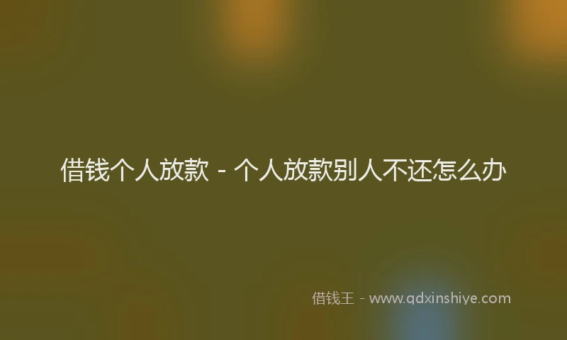 借钱个人放款 - 个人放款别人不还怎么办