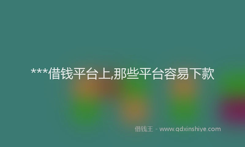 ***借钱平台上,那些平台容易下款