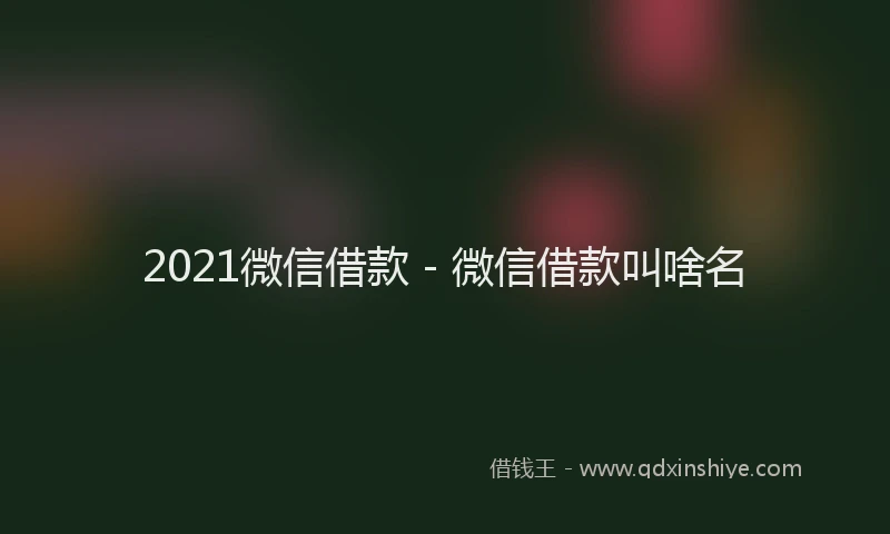2021微信借款 - 微信借款叫啥名