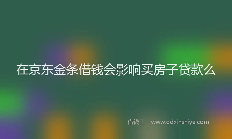 在京东金条借钱会影响买房子贷款么