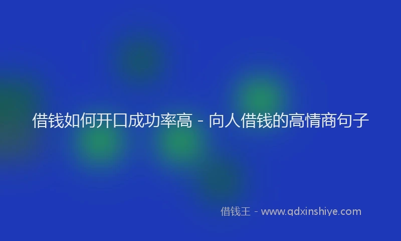 借钱如何开口成功率高 - 向人借钱的高情商句子