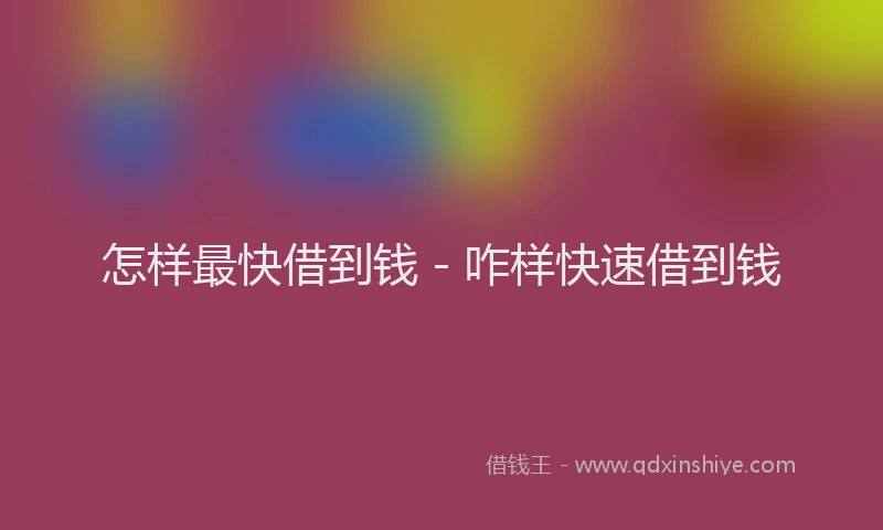 怎样最快借到钱 - 咋样快速借到钱