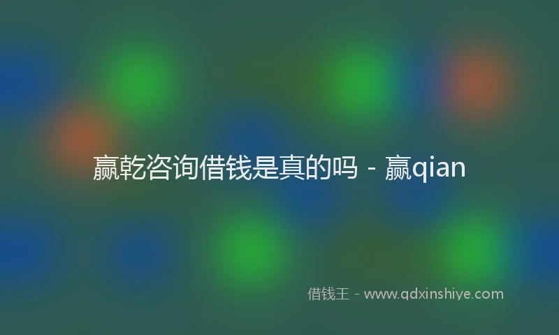 赢乾咨询借钱是真的吗 - 赢qian