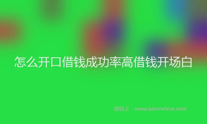 怎么开口借钱成功率高借钱开场白