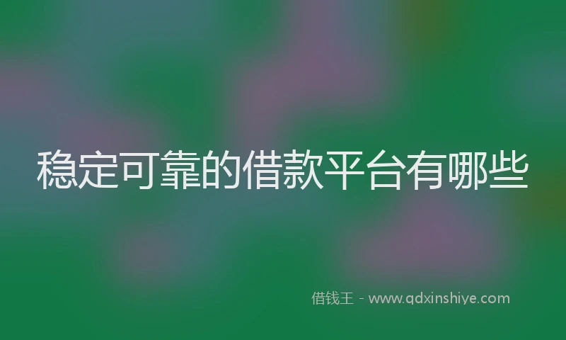 稳定可靠的借款平台有哪些