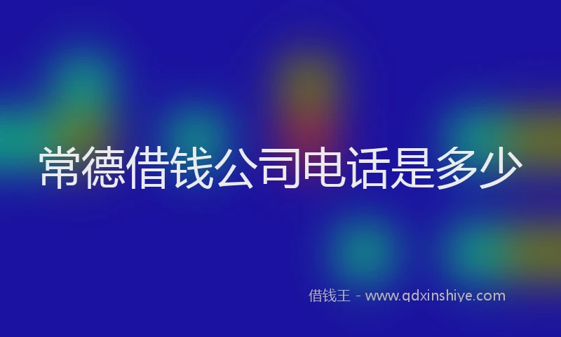常德借钱公司电话是多少