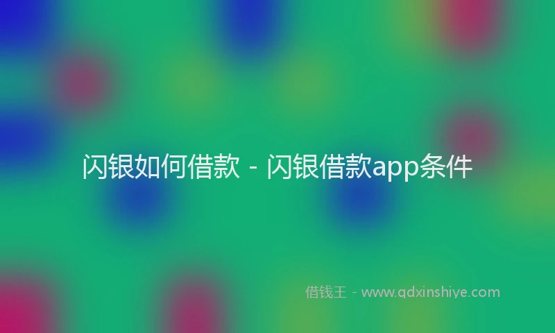 闪银如何借款 - 闪银借款app条件