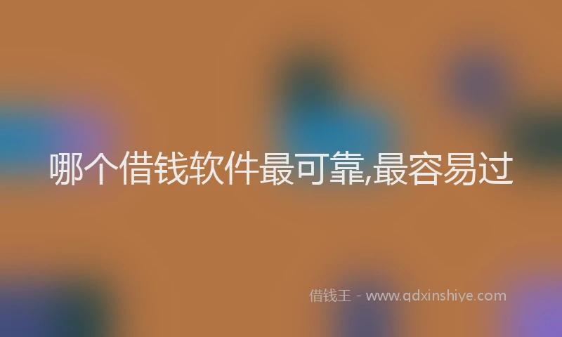 哪个借钱软件最可靠,最容易过