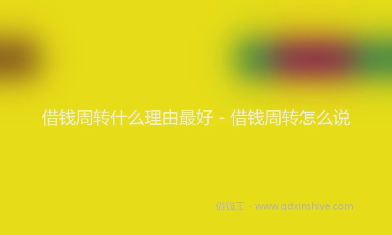 借钱周转什么理由最好 - 借钱周转怎么说