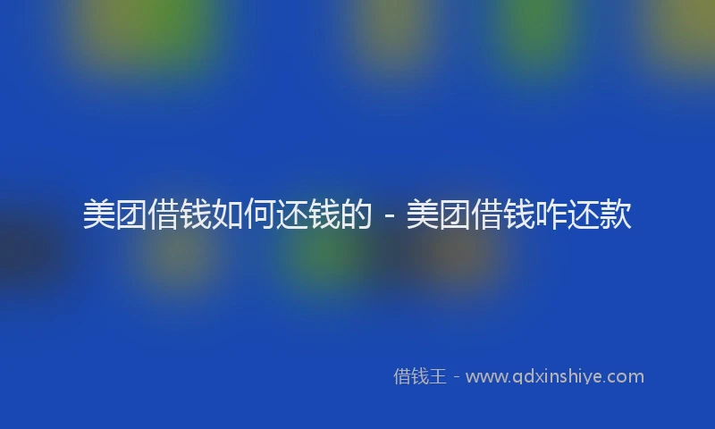 美团借钱如何还钱的 - 美团借钱咋还款