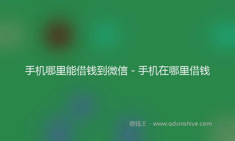 手机哪里能借钱到微信 - 手机在哪里借钱