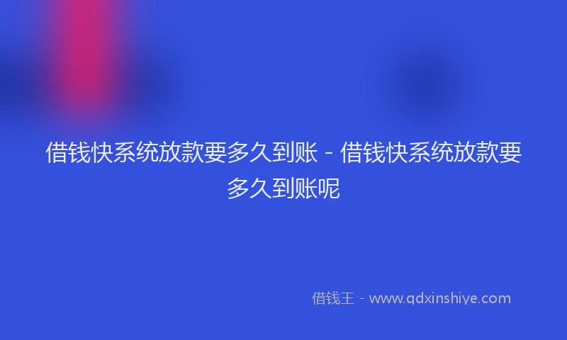 借钱快系统放款要多久到账 - 借钱快系统放款要多久到账呢