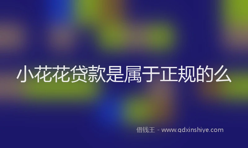小花花贷款是属于正规的么
