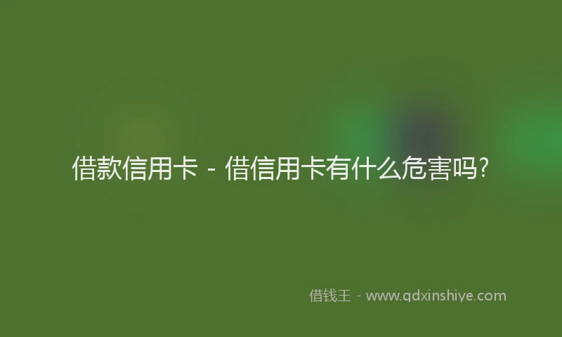 借款信用卡 - 借信用卡有什么危害吗?
