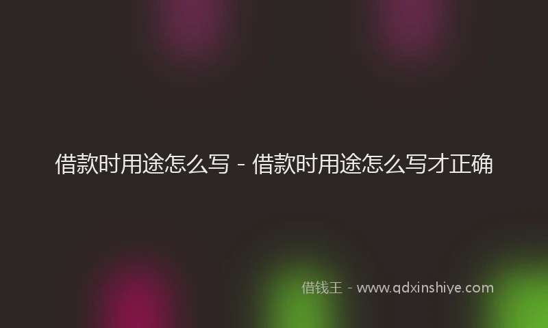 借款时用途怎么写 - 借款时用途怎么写才正确