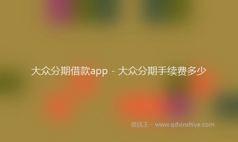 大众分期借款app - 大众分期手续费多少