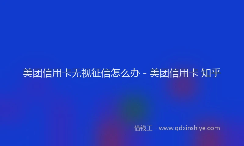 美团信用卡无视征信怎么办 - 美团信用卡 知乎