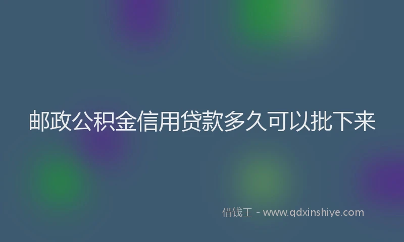 邮政公积金信用贷款多久可以批下来