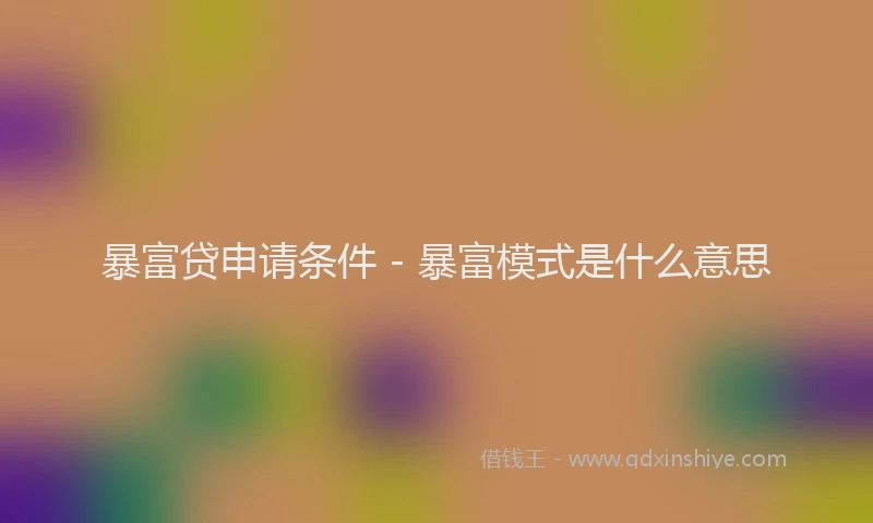 暴富贷申请条件 - 暴富模式是什么意思