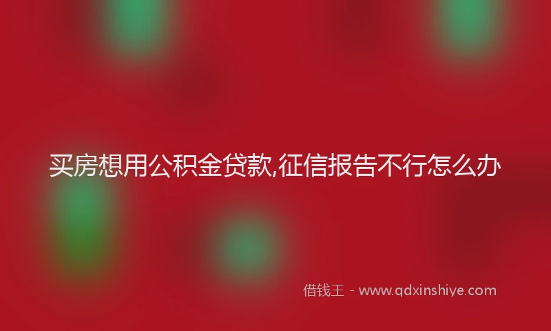 买房想用公积金贷款,征信报告不行怎么办