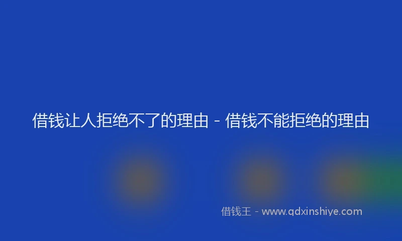 借钱让人拒绝不了的理由 - 借钱不能拒绝的理由