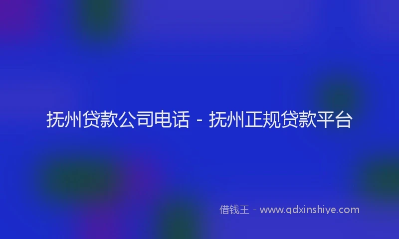 抚州贷款公司电话 - 抚州正规贷款平台
