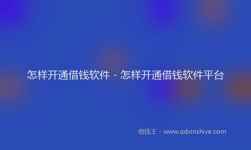 怎样开通借钱软件 - 怎样开通借钱软件平台